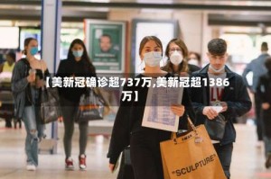 【美新冠确诊超737万,美新冠超1386万】