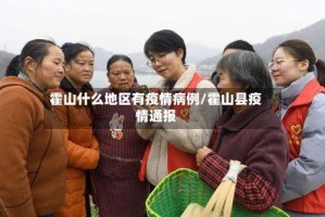 霍山什么地区有疫情病例/霍山县疫情通报