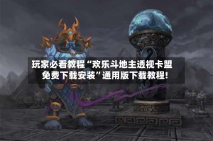 玩家必看教程“欢乐斗地主透视卡盟免费下载安装”通用版下载教程!