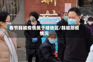 春节韩城疫情属于啥地区/韩城防疫情况