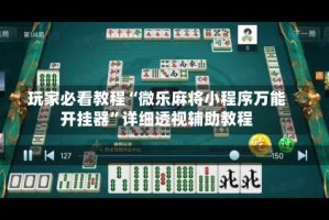 玩家必看教程“微乐麻将小程序万能开挂器”详细透视辅助教程