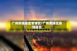 广州疫情地区黄埔区/广州黄埔区疫情报告