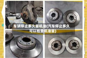 车辆停止多久量机油(汽车停止多久可以检查机油量)