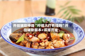 开挂辅助神器“柠檬大厅有挂吗”开挂辅助脚本+详细开挂