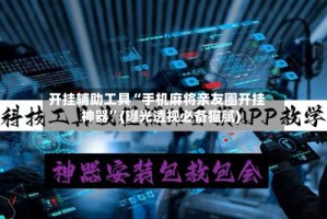 开挂辅助工具“手机麻将亲友圈开挂神器”(曝光透视必备猫腻)