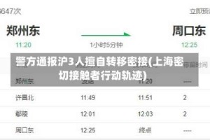 警方通报沪3人擅自转移密接(上海密切接触者行动轨迹)