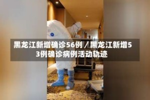 黑龙江新增确诊56例／黑龙江新增53例确诊病例活动轨迹