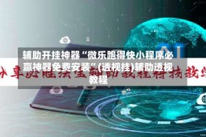 辅助开挂神器“微乐跑得快小程序必赢神器免费安装”(透视挂)辅助透视教程