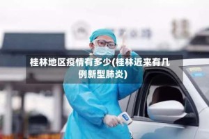 桂林地区疫情有多少(桂林近来有几例新型肺炎)