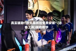 真实辅助“欢乐麻将挂免费安装”(必备工具)辅助教学