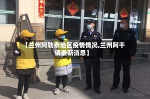 【兰州阿勒泰地区疫情情况,兰州阿干镇最新消息】