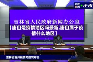 【唐山是疫情地区吗最新,唐山属于疫情什么地区】
