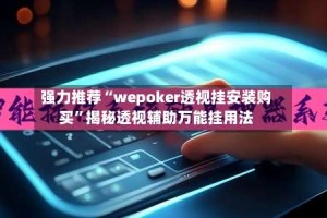 强力推荐“wepoker透视挂安装购买”揭秘透视辅助万能挂用法