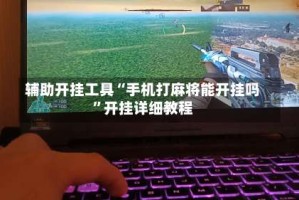 辅助开挂工具“手机打麻将能开挂吗”开挂详细教程