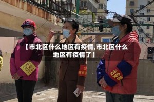 【市北区什么地区有疫情,市北区什么地区有疫情了】