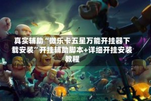 真实辅助“微乐卡五星万能开挂器下载安装”开挂辅助脚本+详细开挂安装教程