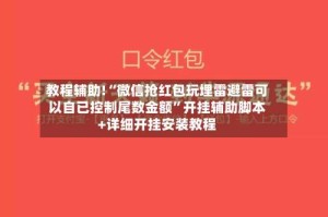 教程辅助!“微信抢红包玩埋雷避雷可以自已控制尾数金额”开挂辅助脚本+详细开挂安装教程