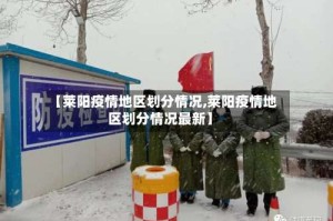【莱阳疫情地区划分情况,莱阳疫情地区划分情况最新】