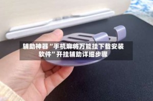 辅助神器“手机麻将万能挂下载安装软件”开挂辅助详细步骤
