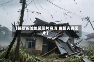 【疫情凶险地区图片高清,疫情灾害图片】