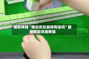 辅助神器“腾讯欢乐麻将有挂吗”最新辅助详细教程
