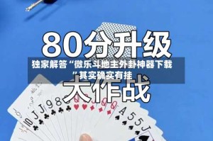 独家解答“微乐斗地主外卦神器下载”其实确实有挂