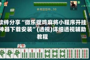 软件分享“微乐捉鸡麻将小程序开挂神器下载安装”(透视)详细透视辅助教程