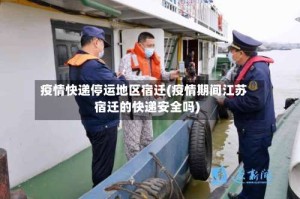 疫情快递停运地区宿迁(疫情期间江苏宿迁的快递安全吗)
