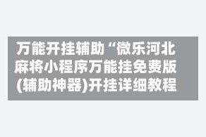 万能开挂辅助“微乐河北麻将小程序万能挂免费版(辅助神器)开挂详细教程