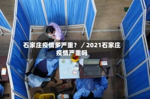 石家庄疫情多严重？／2021石家庄疫情严重吗