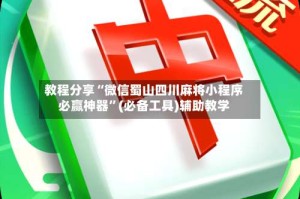 教程分享“微信蜀山四川麻将小程序必赢神器”(必备工具)辅助教学