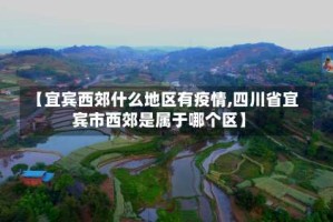 【宜宾西郊什么地区有疫情,四川省宜宾市西郊是属于哪个区】