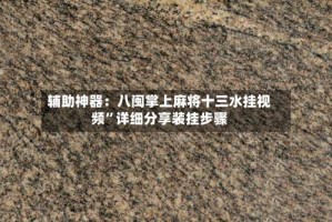 辅助神器：八闽掌上麻将十三水挂视频”详细分享装挂步骤