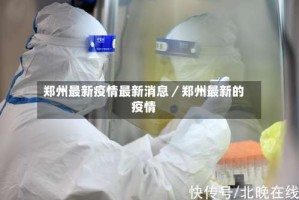 郑州最新疫情最新消息／郑州最新的疫情