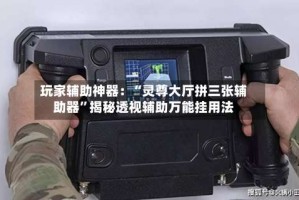 玩家辅助神器：“灵尊大厅拼三张辅助器”揭秘透视辅助万能挂用法