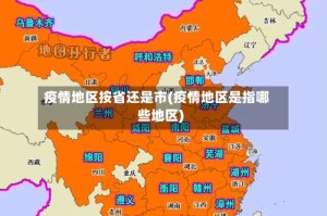 疫情地区按省还是市(疫情地区是指哪些地区)