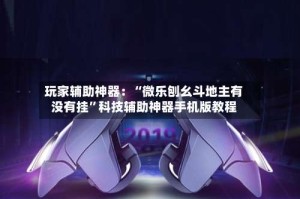 玩家辅助神器：“微乐刨幺斗地主有没有挂”科技辅助神器手机版教程