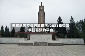 无锡地区疫情扫墓祭祀/2021无锡清明扫墓预约平台