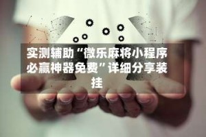 实测辅助“微乐麻将小程序必赢神器免费”详细分享装挂