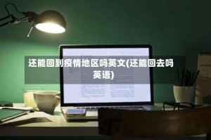 还能回到疫情地区吗英文(还能回去吗英语)