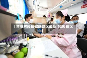 【合肥对疫情敏感地区最新,合肥 疫区】
