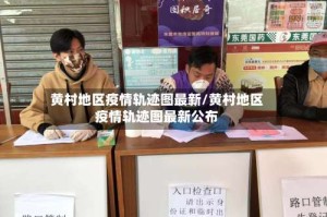 黄村地区疫情轨迹图最新/黄村地区疫情轨迹图最新公布
