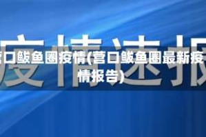 营口鲅鱼圈疫情(营口鲅鱼圈最新疫情报告)
