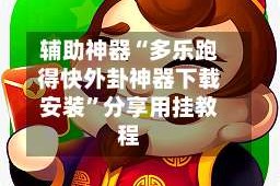 辅助神器“多乐跑得快外卦神器下载安装”分享用挂教程