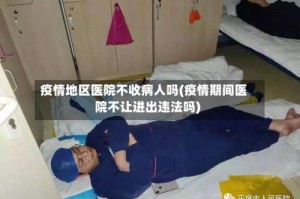 疫情地区医院不收病人吗(疫情期间医院不让进出违法吗)