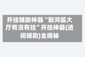 开挂辅助神器“新鸿狐大厅有没有挂”开挂神器{透视辅助}全揭秘