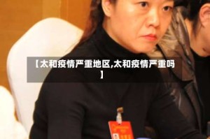 【太和疫情严重地区,太和疫情严重吗】