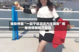 辅助神器“一起宁德游戏内挂辅助”揭秘透视辅助万能挂