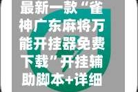 最新一款“雀神广东麻将万能开挂器免费下载”开挂辅助脚本+详细开挂安装教程