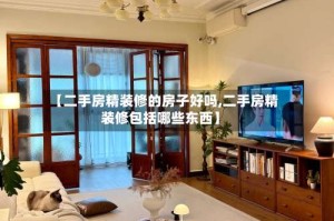 【二手房精装修的房子好吗,二手房精装修包括哪些东西】